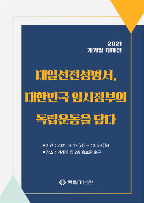 2021년 계별 테마전 대일선전성명서, 대한민국 임시정부의 독립운동을 담다 기간: 2021. 9. 17.(금) ~ 12. 20.(월) 장소: 독립기념관 겨레의 집 2층(홍보관 출구)